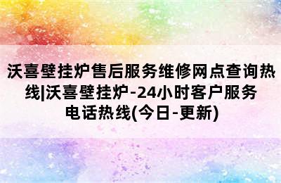 沃喜壁挂炉售后服务维修网点查询热线|沃喜壁挂炉-24小时客户服务电话热线(今日-更新)